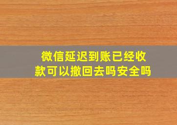 微信延迟到账已经收款可以撤回去吗安全吗