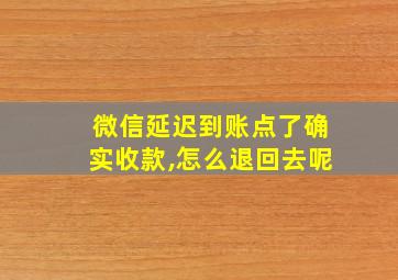 微信延迟到账点了确实收款,怎么退回去呢