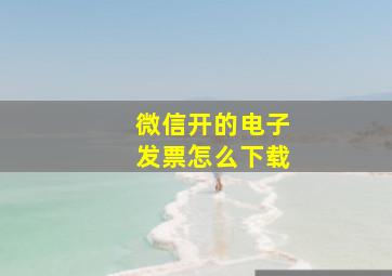 微信开的电子发票怎么下载