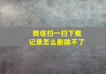 微信扫一扫下载记录怎么删除不了