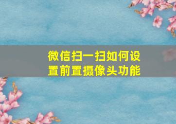 微信扫一扫如何设置前置摄像头功能