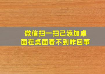 微信扫一扫己添加桌面在桌面看不到咋回事