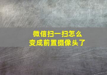 微信扫一扫怎么变成前置摄像头了