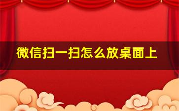 微信扫一扫怎么放桌面上