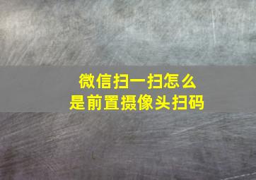 微信扫一扫怎么是前置摄像头扫码