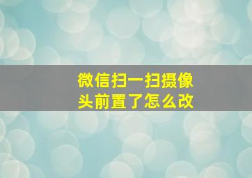 微信扫一扫摄像头前置了怎么改