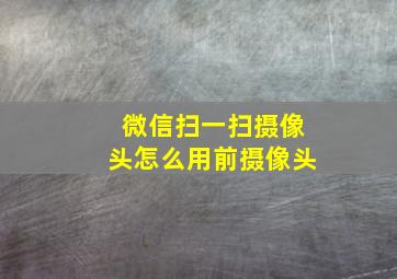 微信扫一扫摄像头怎么用前摄像头