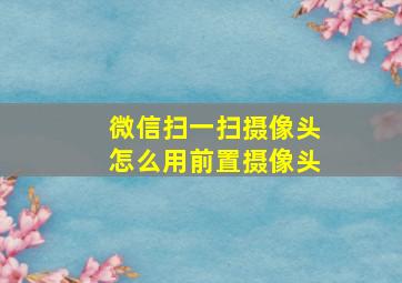 微信扫一扫摄像头怎么用前置摄像头