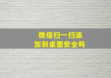 微信扫一扫添加到桌面安全吗