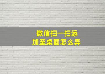 微信扫一扫添加至桌面怎么弄