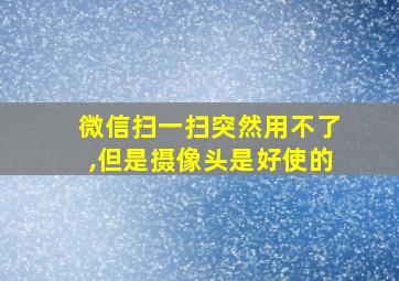 微信扫一扫突然用不了,但是摄像头是好使的