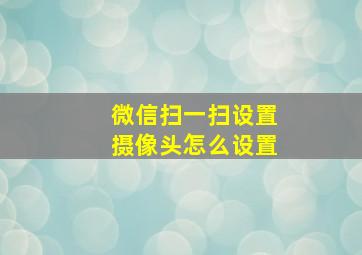 微信扫一扫设置摄像头怎么设置