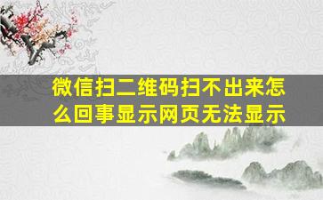 微信扫二维码扫不出来怎么回事显示网页无法显示