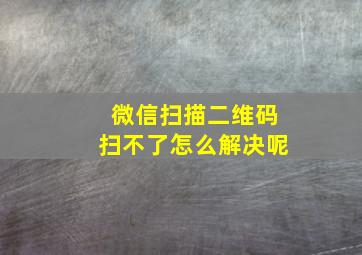 微信扫描二维码扫不了怎么解决呢