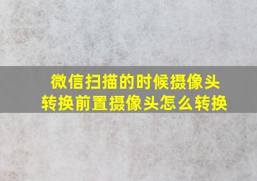 微信扫描的时候摄像头转换前置摄像头怎么转换