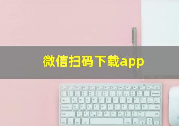 微信扫码下载app