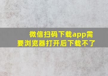 微信扫码下载app需要浏览器打开后下载不了