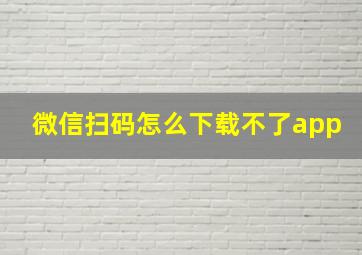 微信扫码怎么下载不了app