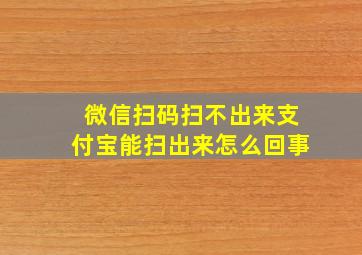 微信扫码扫不出来支付宝能扫出来怎么回事