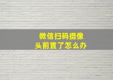 微信扫码摄像头前置了怎么办