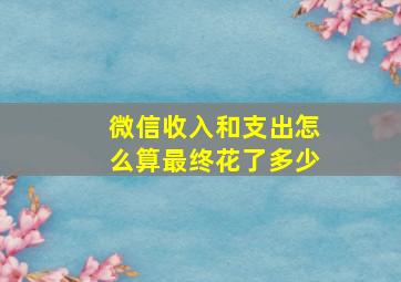 微信收入和支出怎么算最终花了多少