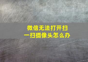 微信无法打开扫一扫摄像头怎么办