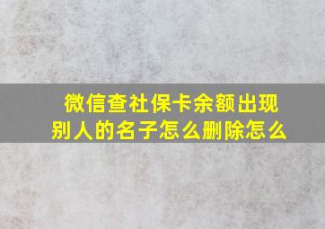 微信查社保卡余额出现别人的名子怎么删除怎么