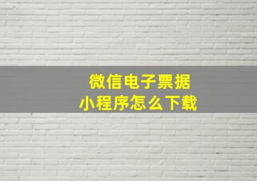 微信电子票据小程序怎么下载