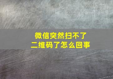 微信突然扫不了二维码了怎么回事