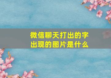 微信聊天打出的字出现的图片是什么