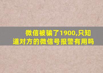 微信被骗了1900,只知道对方的微信号报警有用吗