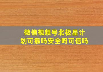 微信视频号北极星计划可靠吗安全吗可信吗