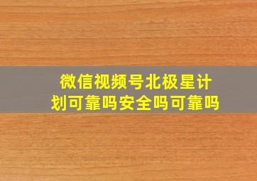 微信视频号北极星计划可靠吗安全吗可靠吗