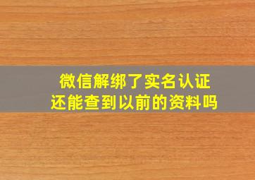 微信解绑了实名认证还能查到以前的资料吗