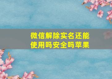 微信解除实名还能使用吗安全吗苹果