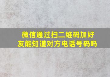 微信通过扫二维码加好友能知道对方电话号码吗