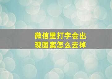 微信里打字会出现图案怎么去掉