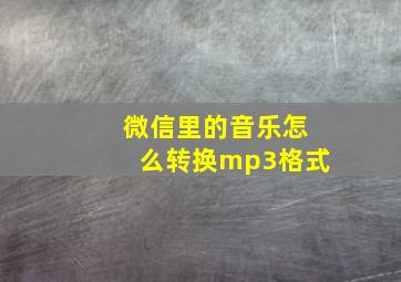 微信里的音乐怎么转换mp3格式