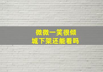 微微一笑很倾城下架还能看吗