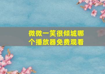 微微一笑很倾城哪个播放器免费观看