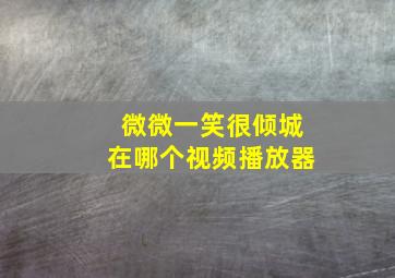 微微一笑很倾城在哪个视频播放器