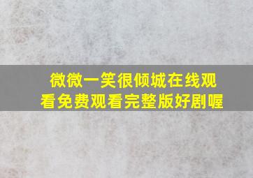 微微一笑很倾城在线观看免费观看完整版好剧喔