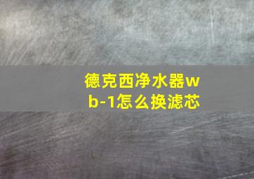 德克西净水器wb-1怎么换滤芯