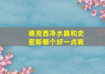 德克西净水器和史密斯哪个好一点呢