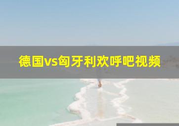 德国vs匈牙利欢呼吧视频