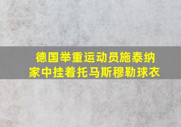 德国举重运动员施泰纳家中挂着托马斯穆勒球衣