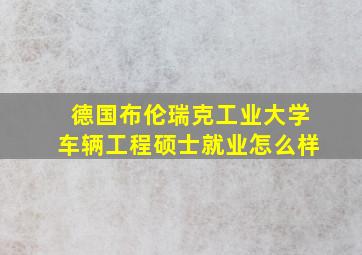 德国布伦瑞克工业大学车辆工程硕士就业怎么样