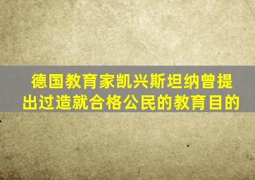 德国教育家凯兴斯坦纳曾提出过造就合格公民的教育目的