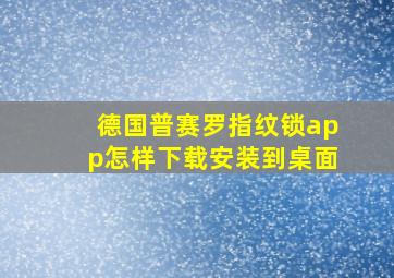 德国普赛罗指纹锁app怎样下载安装到桌面