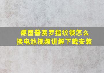 德国普赛罗指纹锁怎么换电池视频讲解下载安装